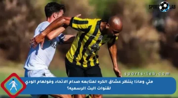 متى وماذا ينتظر عشاق الكرة لمتابعة صدام الاتحاد وفولهام الودي لقنوات البث الرسمية؟